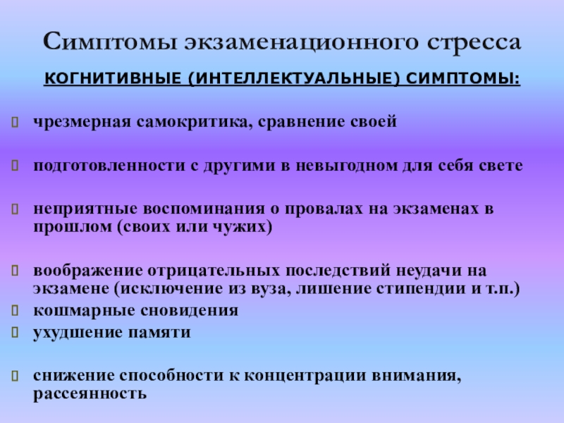 Симптомы экзаменационного стрессаКОГНИТИВНЫЕ (ИНТЕЛЛЕКТУАЛЬНЫЕ) СИМПТОМЫ: чрезмерная самокритика, сравнение своей подготовленности с другими в невыгодном для себя свете