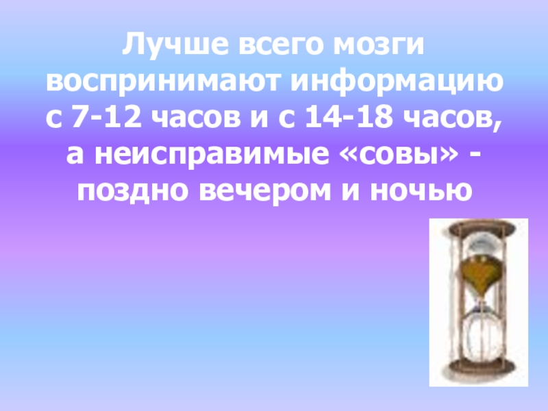 Лучше всего мозги воспринимают информацию с 7-12 часов и с 14-18 часов, а неисправимые «совы» - поздно