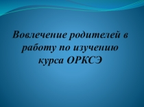 Презентация по ОРКСЭ Вовлечение родителей в работу по изучению курса ОРКСЭ