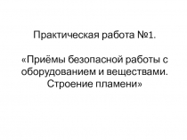 Презентация по химии Практическая работа. Приёмы безопасной работы с оборудованием и веществами. Строение пламени