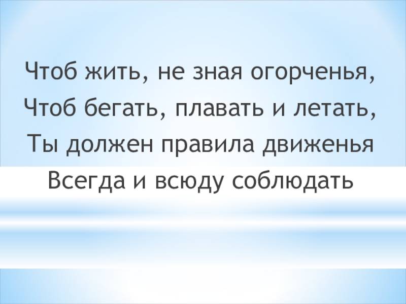 Дорожные знаки Чтоб жить, не зная огорченья, Чтоб бегать, плавать и летать,Ты должен правила движеньяВсегда и всюду соблюдать Чтоб жить, не зная огорченья, Чтоб бегать, плавать и летать,Ты должен правила движеньяВсегда и всюду соблюдать