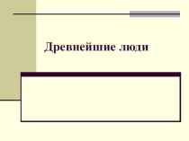 Презентация по истории Древнего Мира на тему Древнейшие люди ( 5 класс )