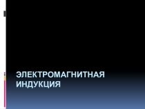 Презентация по физике для 9 класса Электромагнитная индукция