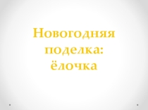Презентация по технологии на тему Новогодняя поделка. Ёлочка