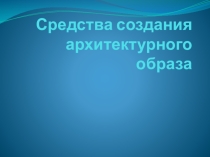 Презентация по МХК на тему Архитектурный образ