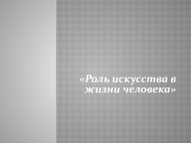 Презентация по литературе на тему: Роль искусства в жизни человека