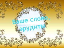 Презентация внеклассного мероприятия Ваше слово, эрудиты