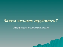Презентация к уроку Зачем человек трудится? (1 класс)