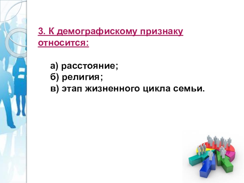 3. К демографискому признаку относится: а) расстояние; б) религия; в) этап жизненного цикла семьи.