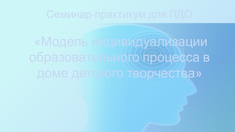 Семинар-практикум для ПДО Модель индивидуализации образовательного процесса в доме детского творчества Семинар-практикум для ПДО «Модель индивидуализации образовательного процесса в доме детского творчества» Семинар-практикум для ПДО «Модель индивидуализации образовательного процесса в доме детского творчества»