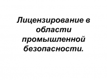 Лицензирование в области промышленной безопасности