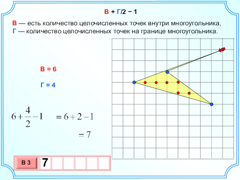 Презентация для подготовки к ГИА Формула Пика Нахождение площади любого многоугольника с целочисленными вершинами на клетчатой бумаге. В + Г/2 − 1В — есть количество целочисленных точек внутри В + Г/2 − 1В — есть количество целочисленных точек внутри многоугольника, Г — количество целочисленных точек