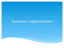 Презентация по геометрии 10 класс (Атанасян) Основные аксиомы стереометрии