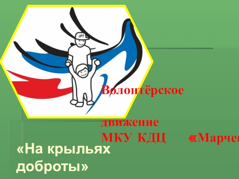 ПРЕЗЕНТАЦИЯ СТЕНД ВОЛОНТЁР Волонтёрское движение МКУ КДЦ «Марченковсий» «На крыльях доброты» Волонтёрское движение МКУ КДЦ «Марченковсий» «На крыльях доброты»