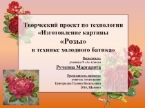 Презентация по технологии на тему Картина - РОЗЫ в технике холодного батика (9 класс)