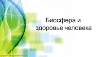 Презентация по биологии на тему: Биосфера и здоровье человека (9 класс).