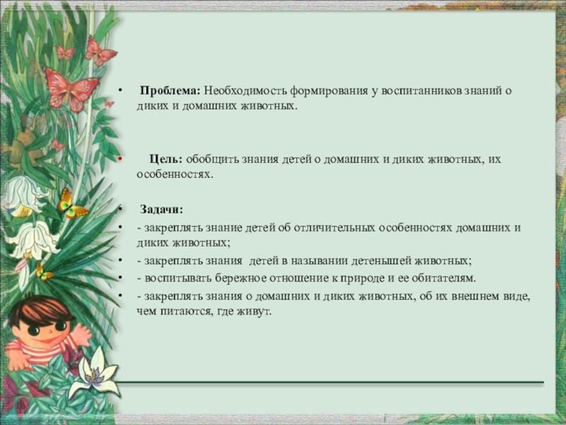 Презентация проекта Дикие и домашние животные Проблема: Необходимость формирования у воспитанников знаний о диких и домашних Проблема: Необходимость формирования у воспитанников знаний о диких и домашних животных. Цель: обобщить знания детей