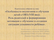 Презентация для проведения родительского собрания в 3 классе (VIII вид) на тему Особенности воспитания и обучения детей с ОВЗ (VIII вид). Роль родителей в формировании мотивации к обучению и создании ситуации успешности ребёнка