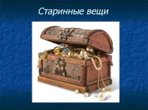 Презентация по окружающему миру на тему Старинные вещи