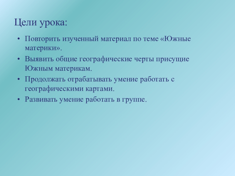 География материков и океанов Цели урока:Повторить изученный материал по теме «Южные материки».Выявить общие географические черты Цели урока:Повторить изученный материал по теме «Южные материки».Выявить общие географические черты присущие Южным материкам.Продолжать отрабатывать умение работать