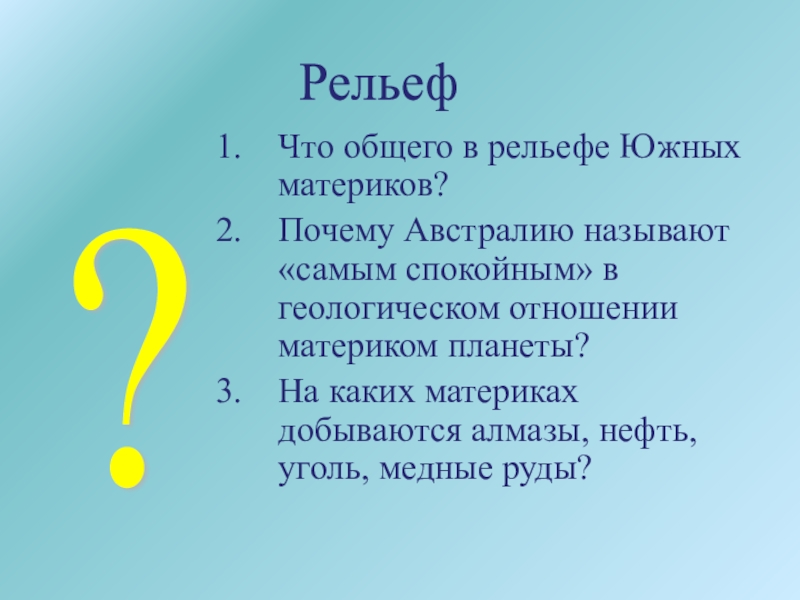 География материков и океанов Что общего в рельефе Южных материков?Почему Австралию называют «самым спокойным» в Что общего в рельефе Южных материков?Почему Австралию называют «самым спокойным» в геологическом отношении материком планеты?На каких материках