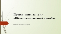 Презентация к уроку на тему :Яблочно-вишневый крамбл