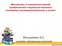 Презентация по механизмам и технологиям ранней профилактики социально-опасного положения несовершеннолетних в школе.