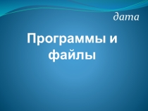 Презентация по информатике на тему Программы и файлы 5 класс