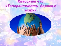 Классный час Толерантность - дорога к миру