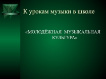 История музыки МОЛОДЁЖНАЯ МУЗЫКАЛЬНАЯ КУЛЬТУРА