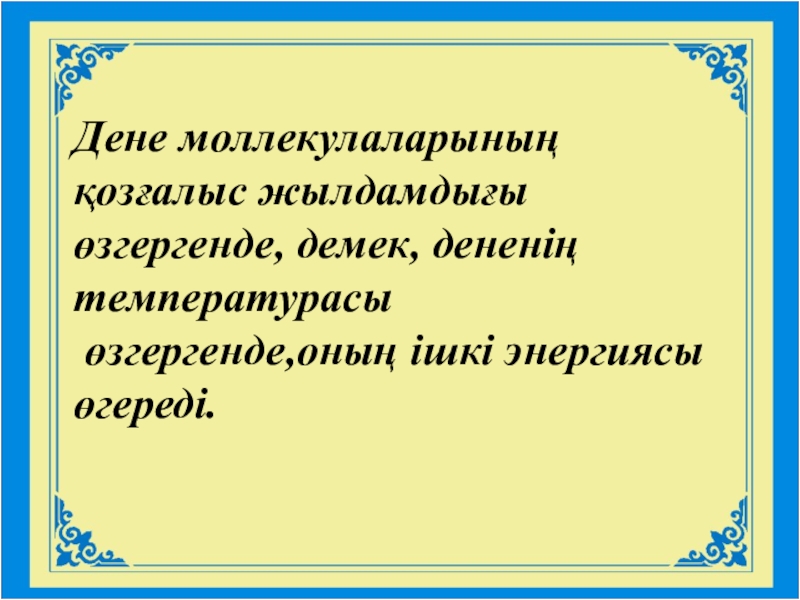 Презентация по казахскому языку на тему Ғылыми стиль Дене моллекулаларының қозғалыс жылдамдығыөзгергенде, демек, дененің температурасы өзгергенде,оның ішкі энергиясы өгереді. Дене моллекулаларының қозғалыс жылдамдығыөзгергенде, демек, дененің температурасы өзгергенде,оның ішкі энергиясы өгереді.