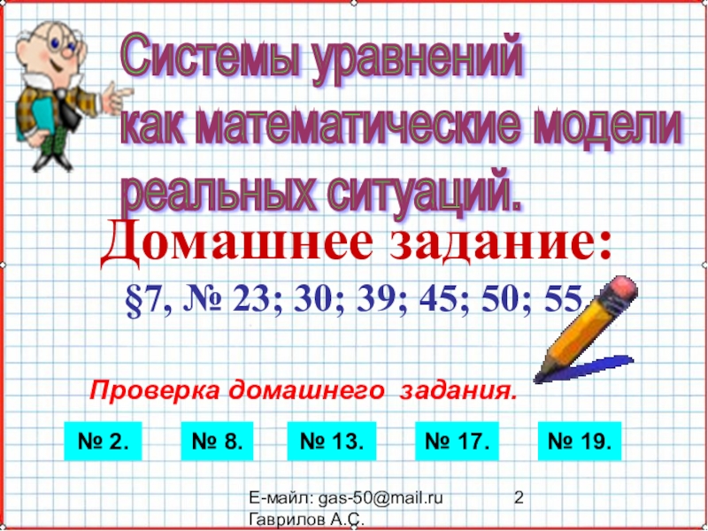 Презентация по математике А-9_У-24_Системы уравнений как математические модели Е-майл: gas-50@mail.ru Гаврилов А.С.Системы уравнений как математические модели реальных ситуаций.Домашнее Е-майл: gas-50@mail.ru Гаврилов А.С.Системы уравнений как математические модели реальных ситуаций.Домашнее задание:§7, № 23;