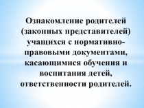 Презентация Ознакомление родителей (законных представителей) учащихся с нормативно-правовыми документами, касающимися обучения и воспитания детей, ответственность родителей