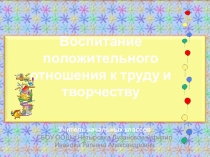 Презентация Воспитание положительного отношения к труду и творчеству.