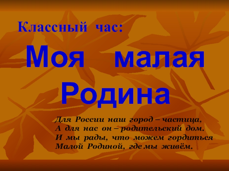 Презентация к классному часу Мой городок у слияния рек(к 80-летию г. Россоши) Классный час:Моя малая Родина Для России наш город – частица,А для Классный час:Моя малая Родина Для России наш город – частица,А для нас он – родительский