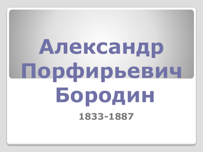 Презентация Презентация по теме Александр Порфирьевич Бородин 2-8 класс