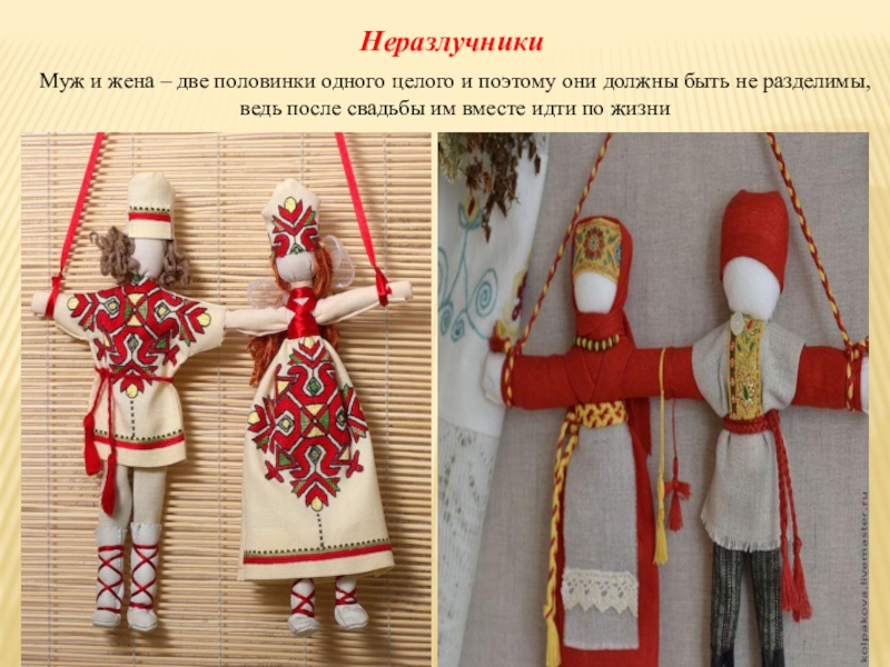 Презентация Кукла-оберег 4 класс НеразлучникиМуж и жена – две половинки одного целого и поэтому они НеразлучникиМуж и жена – две половинки одного целого и поэтому они должны быть не разделимы, ведь после