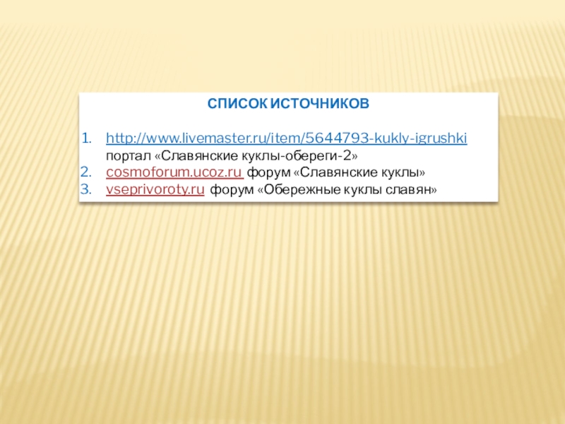 Презентация Кукла-оберег 4 класс СПИСОК ИСТОЧНИКОВ http://www.livemaster.ru/item/5644793-kukly-igrushki портал «Славянские куклы-обереги-2»cosmoforum.ucoz.ru форум «Славянские куклы»vseprivoroty.ru форум «Обережные куклы славян» СПИСОК ИСТОЧНИКОВ http://www.livemaster.ru/item/5644793-kukly-igrushki портал «Славянские куклы-обереги-2»cosmoforum.ucoz.ru форум «Славянские куклы»vseprivoroty.ru форум «Обережные куклы славян»