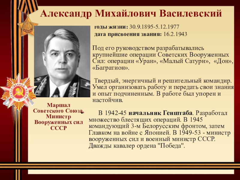Александр Михайлович Василевский   В 1942-45 начальник Генштаба. Разработал множество блестящих операций. В 1945 командующий 3-м
