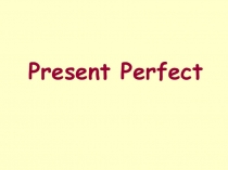 Презентация Present Perfect для 5 класса