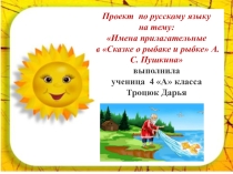 Проект по русскому языку на тему: Имена прилагательные в Сказке о рыбаке и рыбке А. С. Пушкина выполнила ученица 4 А класса Троцюк Дарья