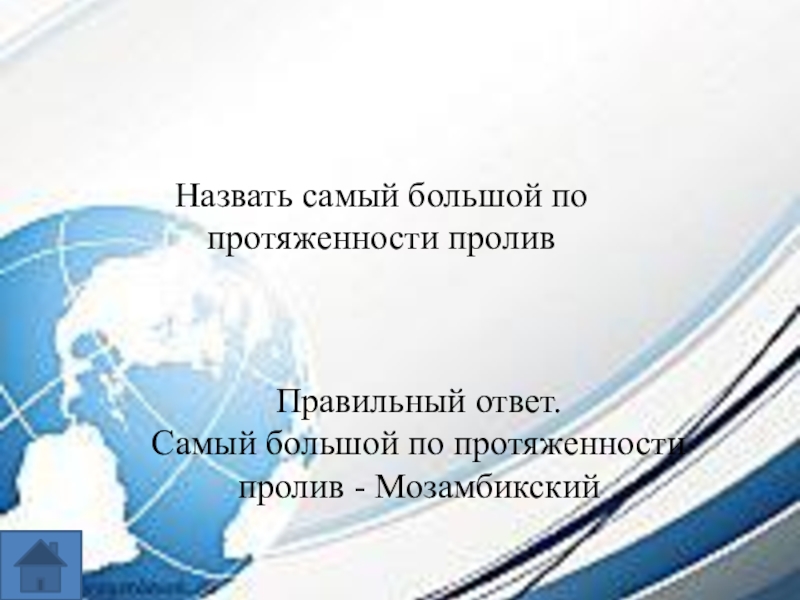 Интеллектуальная игра по географии для 7-8 классов. Назвать самый большой по протяженности проливПравильный ответ.Самый большой по протяженности пролив - Мозамбикский Назвать самый большой по протяженности проливПравильный ответ.Самый большой по протяженности пролив - Мозамбикский