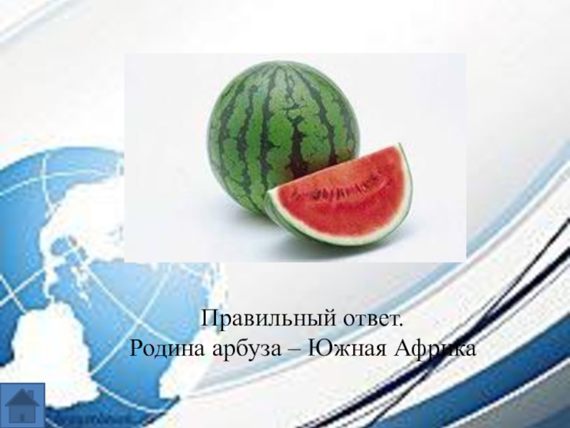 Интеллектуальная игра по географии для 7-8 классов. Правильный ответ.Родина арбуза – Южная Африка Правильный ответ.Родина арбуза – Южная Африка