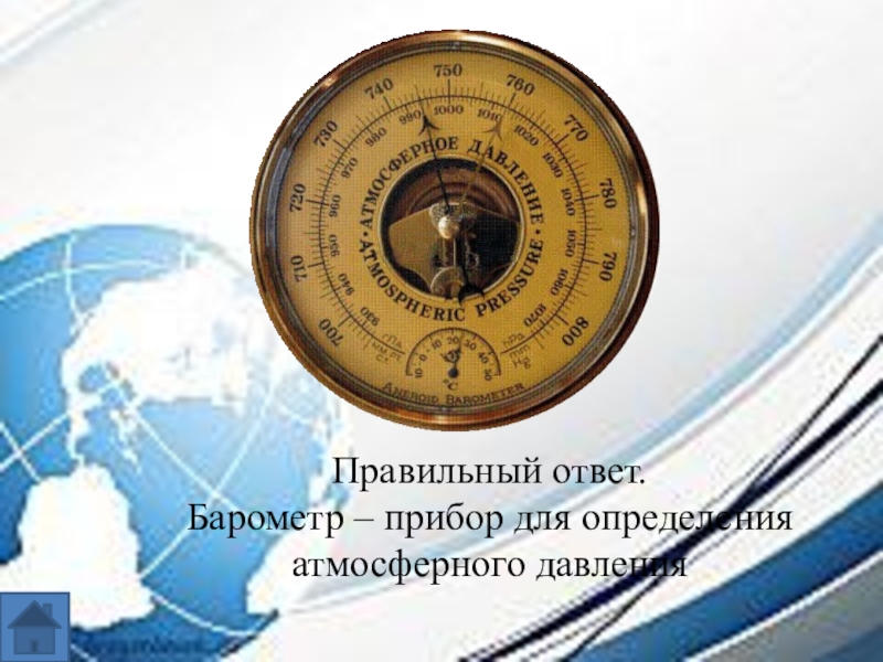 Интеллектуальная игра по географии для 7-8 классов. Правильный ответ.Барометр – прибор для определения атмосферного давления Правильный ответ.Барометр – прибор для определения атмосферного давления