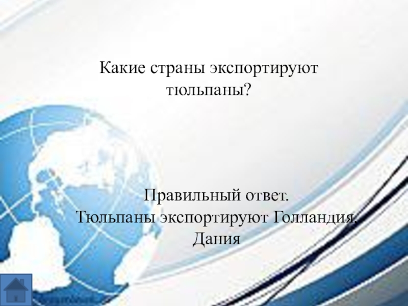 Интеллектуальная игра по географии для 7-8 классов. Какие страны экспортируют тюльпаны?Правильный ответ.Тюльпаны экспортируют Голландия, Дания Какие страны экспортируют тюльпаны?Правильный ответ.Тюльпаны экспортируют Голландия, Дания