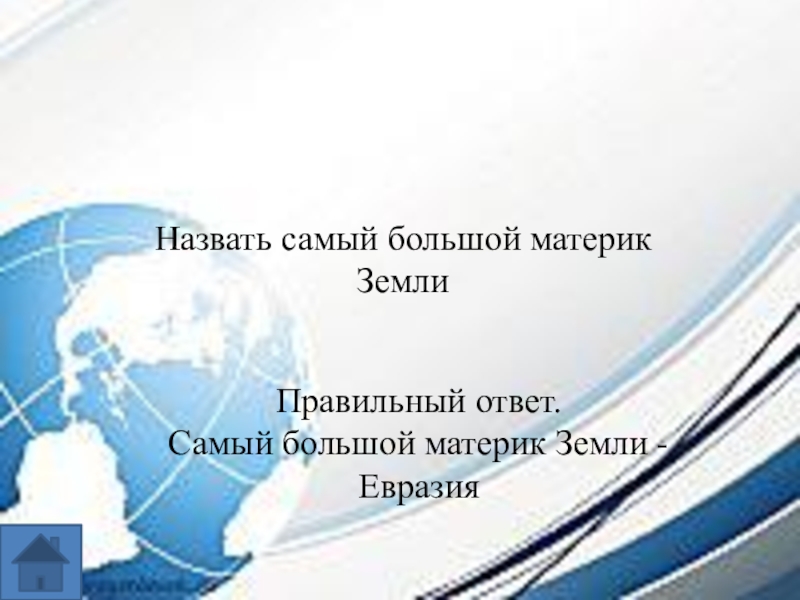 Интеллектуальная игра по географии для 7-8 классов. Назвать самый большой материк ЗемлиПравильный ответ.Самый большой материк Земли - Евразия Назвать самый большой материк ЗемлиПравильный ответ.Самый большой материк Земли - Евразия