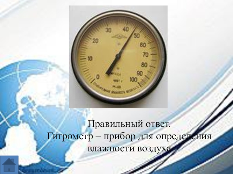 Интеллектуальная игра по географии для 7-8 классов. Правильный ответ.Гигрометр – прибор для определения влажности воздуха Правильный ответ.Гигрометр – прибор для определения влажности воздуха