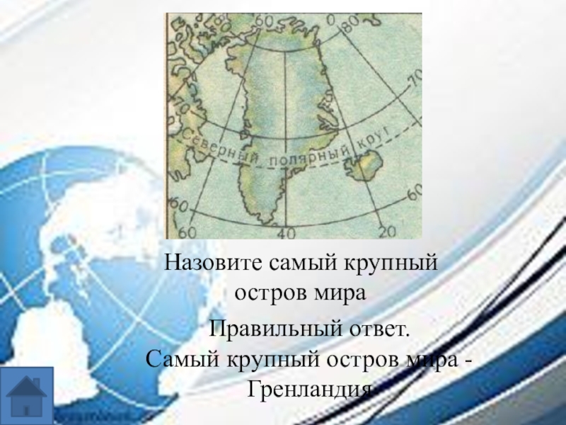 Интеллектуальная игра по географии для 7-8 классов. Назовите самый крупный остров мираПравильный ответ.Самый крупный остров мира -Гренландия Назовите самый крупный остров мираПравильный ответ.Самый крупный остров мира -Гренландия