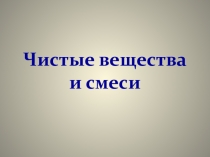 Презентация по химии на тему Чистые вещества и смеси