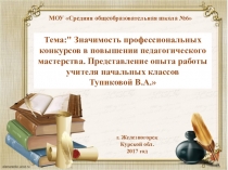 Значимость профессиональных конкурсов в повышении педагогического мастерства. Представление опыта работы учителя начальных классов Тупиковой В.А.